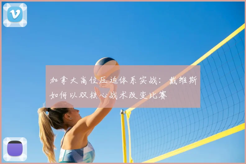 加拿大高位压迫体系实战：戴维斯如何以双核心战术改变比赛