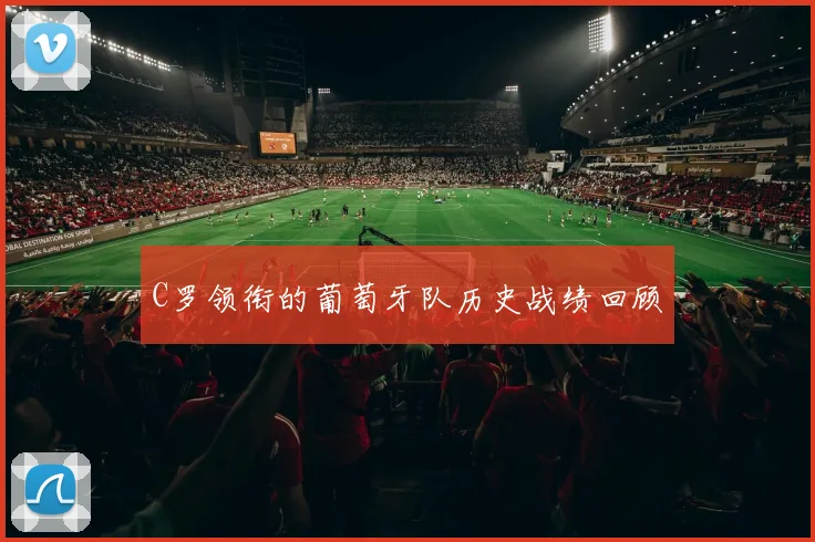 C罗领衔的葡萄牙队历史战绩回顾