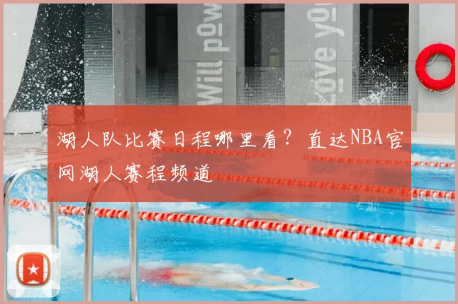 湖人队比赛日程哪里看？直达NBA官网湖人赛程频道