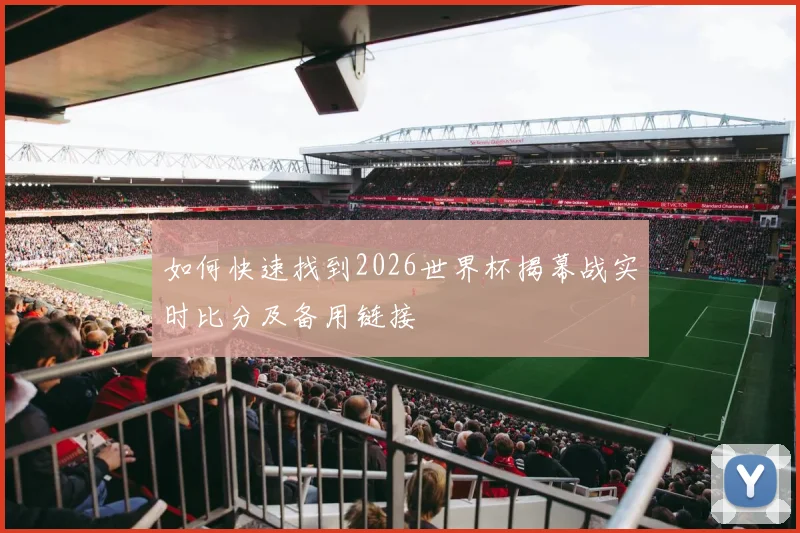 如何快速找到2026世界杯揭幕战实时比分及备用链接