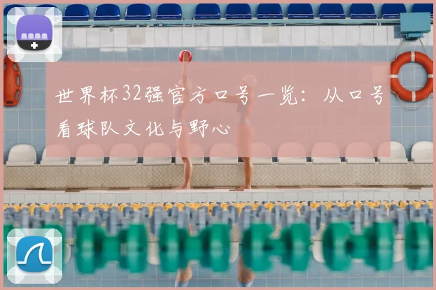 世界杯32强官方口号一览:从口号看球队文化与野心