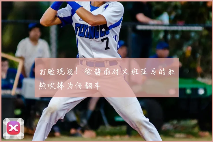 打脸现场!徐静雨对文班亚马的狂热吹捧为何翻车
