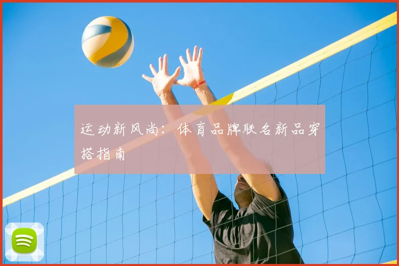 运动新风尚：体育品牌联名新品穿搭指南