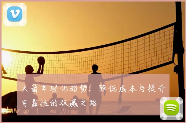 火箭年轻化趋势：降低成本与提升可靠性的双赢之路