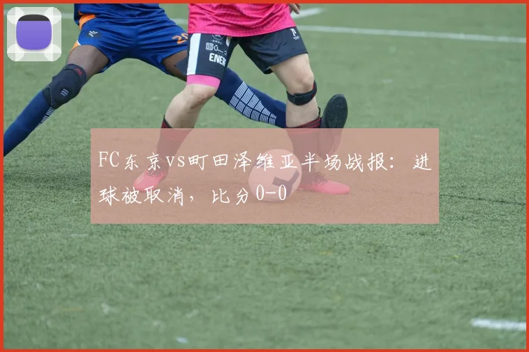 FC东京vs町田泽维亚半场战报:进球被取消,比分0-0