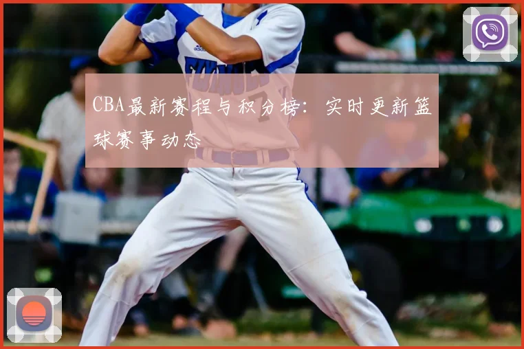 CBA最新赛程与积分榜：实时更新篮球赛事动态