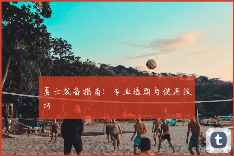 勇士装备指南：专业选购与使用技巧