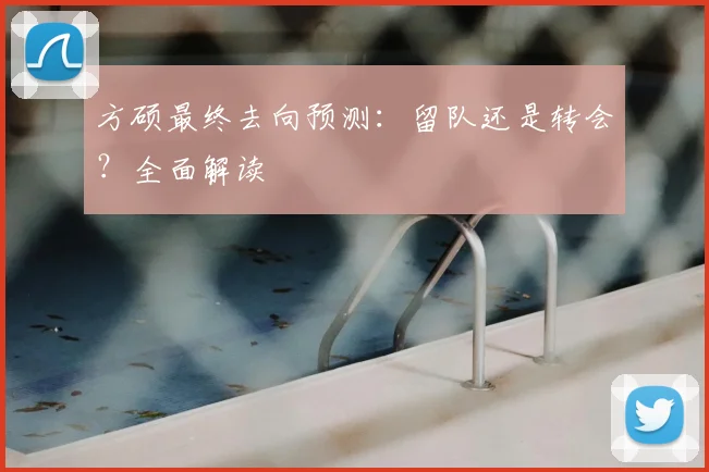方硕最终去向预测：留队还是转会？全面解读