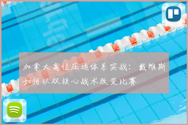 加拿大高位压迫体系实战：戴维斯如何以双核心战术改变比赛