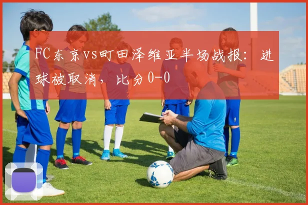 FC东京vs町田泽维亚半场战报：进球被取消，比分0-0