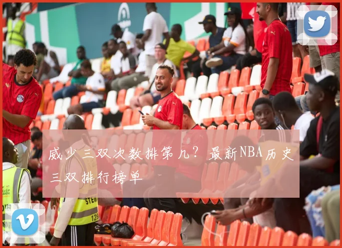 威少三双次数排第几？最新NBA历史三双排行榜单
