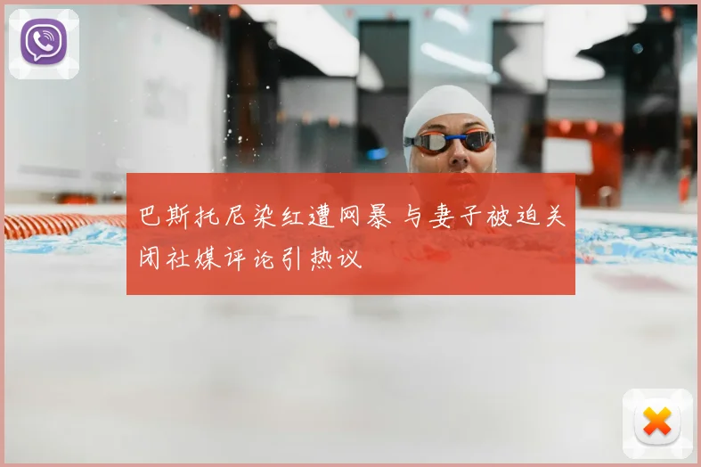 巴斯托尼染红遭网暴 与妻子被迫关闭社媒评论引热议