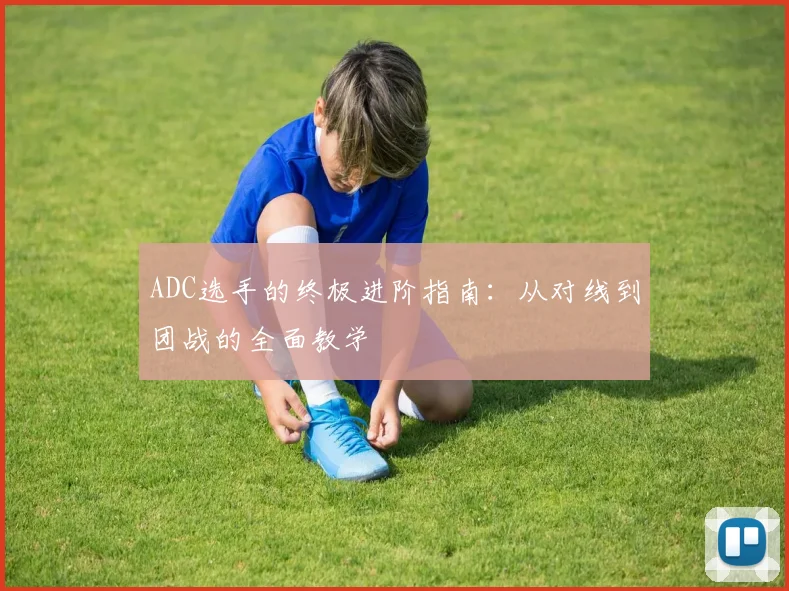 ADC选手的终极进阶指南：从对线到团战的全面教学